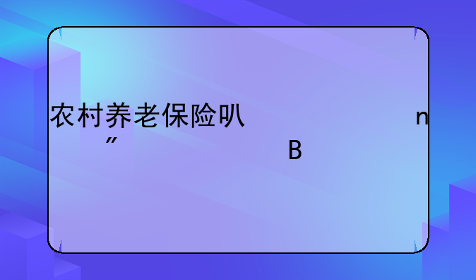 农村养老保险可以一直交到60岁吗