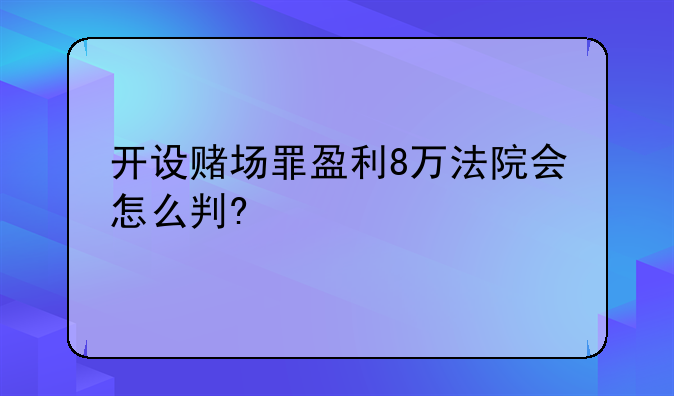 开设赌场罪盈利8万法院会怎么判?