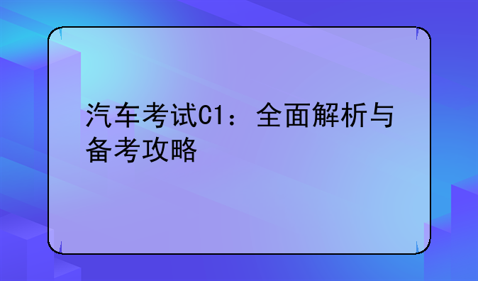 汽车考试C1：全面解析与备考攻略