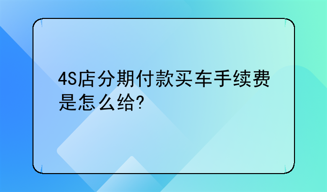 4S店分期付款买车手续费是怎么给?