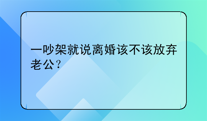 一吵架就说离婚该不该放弃老公？