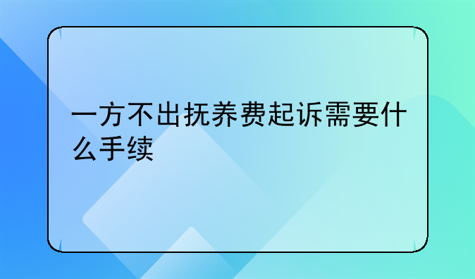 一方不出抚养费起诉需要什么手续