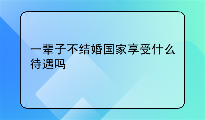 一辈子不结婚国家享受什么待遇吗