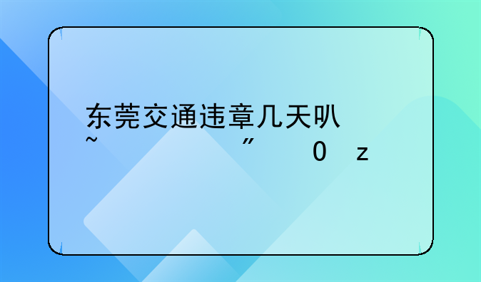 东莞交通违章几天可以查询到结果