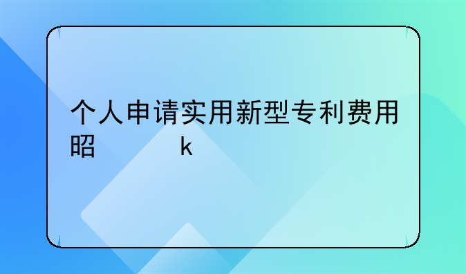 个人申请实用新型专利费用是多少