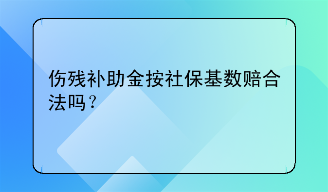 伤残补助金按社保基数赔合法吗？