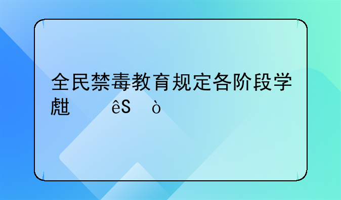 全民禁毒教育规定各阶段学生应？