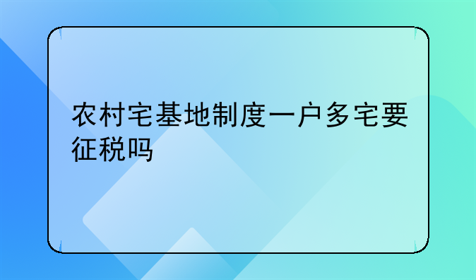 农村宅基地制度一户多宅要征税吗