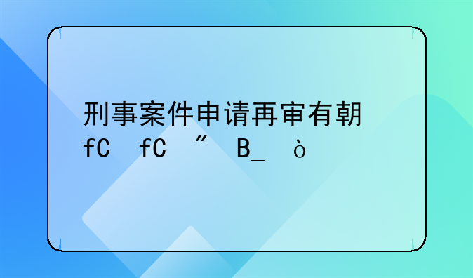 刑事案件申请再审有期限限制吗？