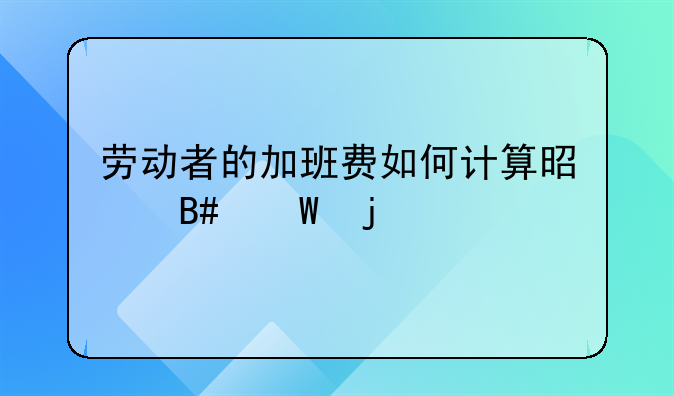 劳动者的加班费如何计算是合法的