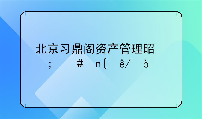 北京习鼎阁资产管理是怎么回事？