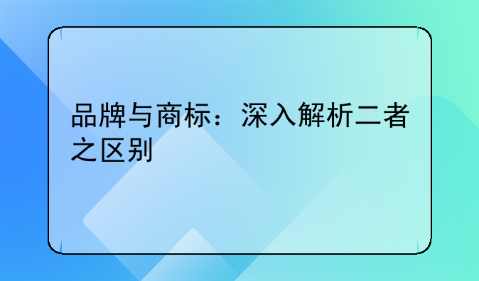 品牌与商标：深入解析二者之区别
