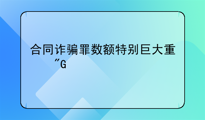 合同诈骗罪数额特别巨大量刑标准