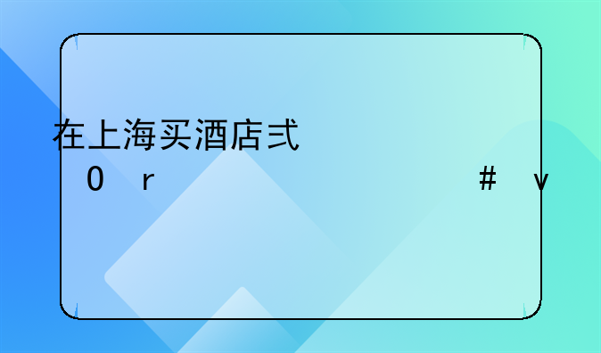 在上海买酒店式公寓需要什么条件