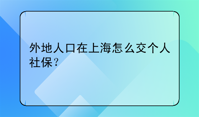 外地人口在上海怎么交个人社保？