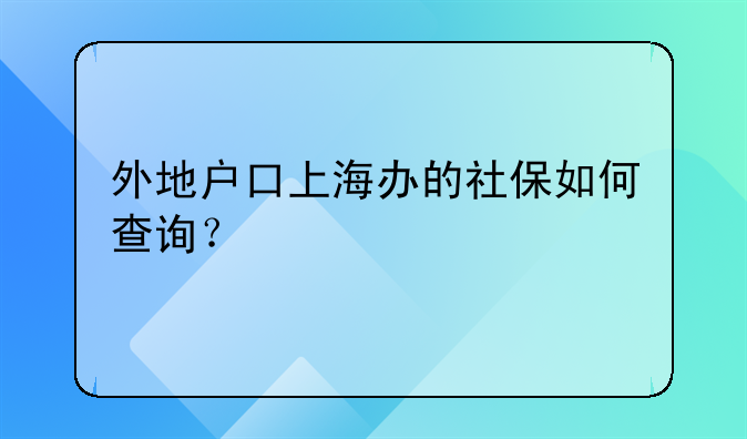 外地户口上海办的社保如何查询？