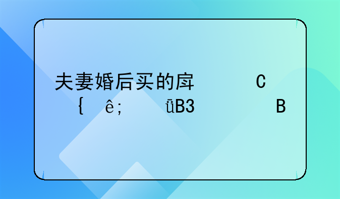 夫妻婚后买的房子属于共同财产吗