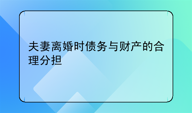 夫妻离婚时债务与财产的合理分担