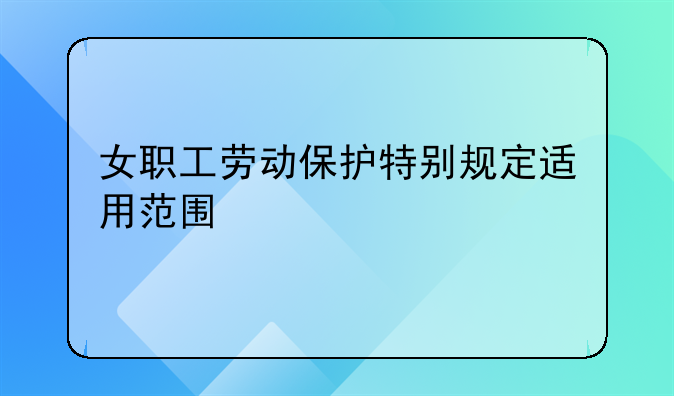 女职工劳动保护特别规定适用范围
