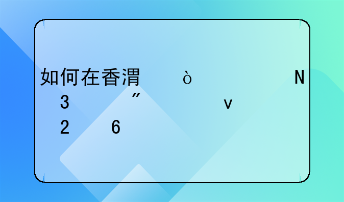 如何在香港开设银行账户全面指南