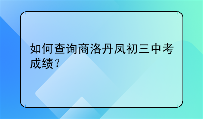 如何查询商洛丹凤初三中考成绩？
