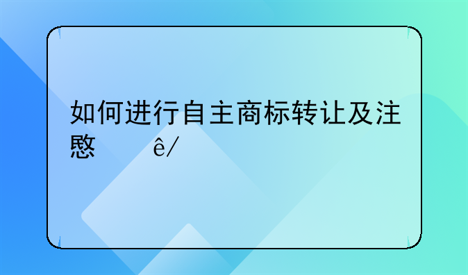 如何进行自主商标转让及注意事项