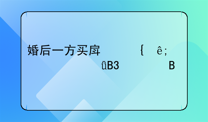 婚后一方买房属于夫妻共同财产吗