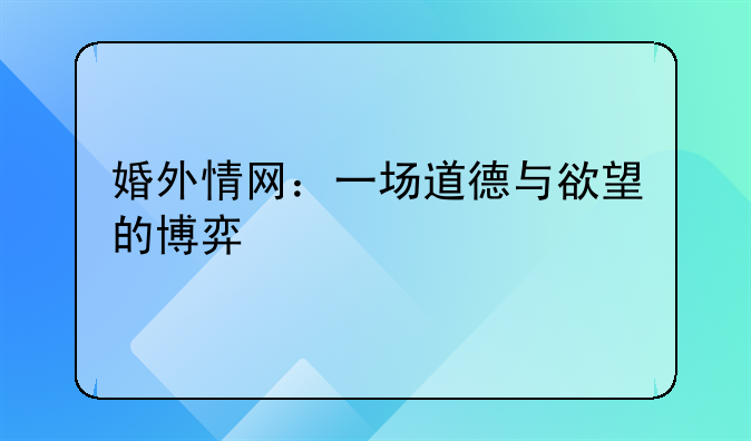 婚外情网：一场道德与欲望的博弈