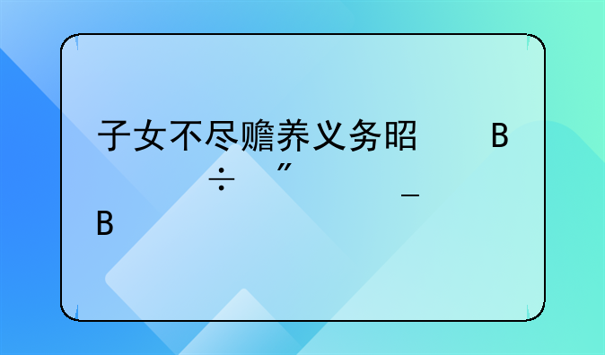 子女不尽赡养义务是否能分遗产吗