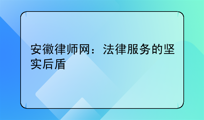 安徽律师网：法律服务的坚实后盾