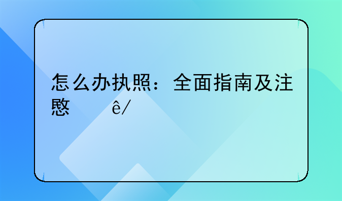 怎么办执照：全面指南及注意事项