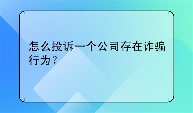 怎么投诉一个公司存在诈骗行为？