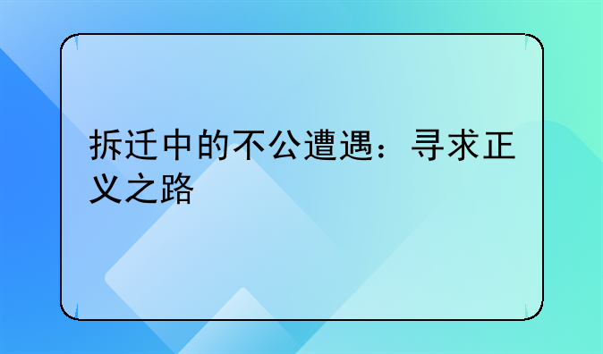 拆迁中的不公遭遇：寻求正义之路