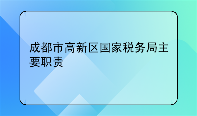 成都市高新区国家税务局主要职责