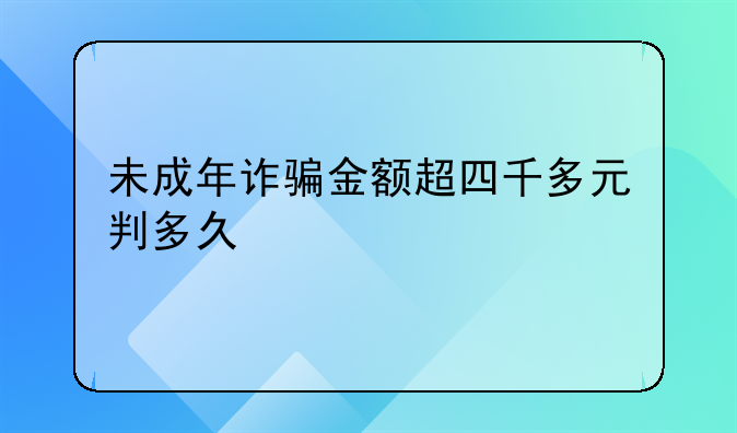 未成年诈骗金额超四千多元判多久