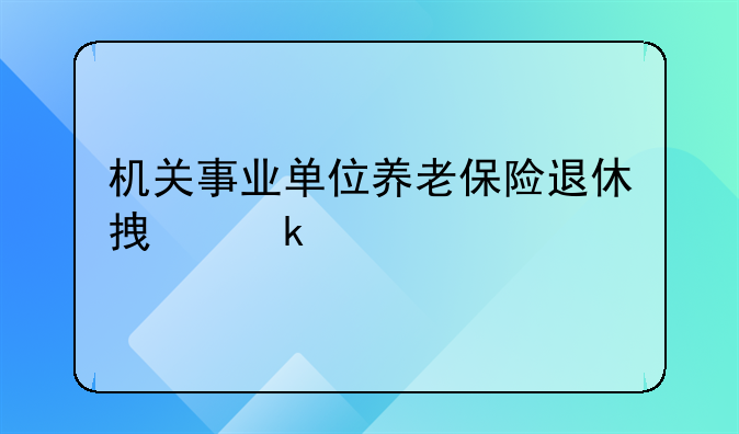 机关事业单位养老保险退休拿多少