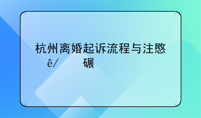 杭州离婚起诉流程与注意事项详解