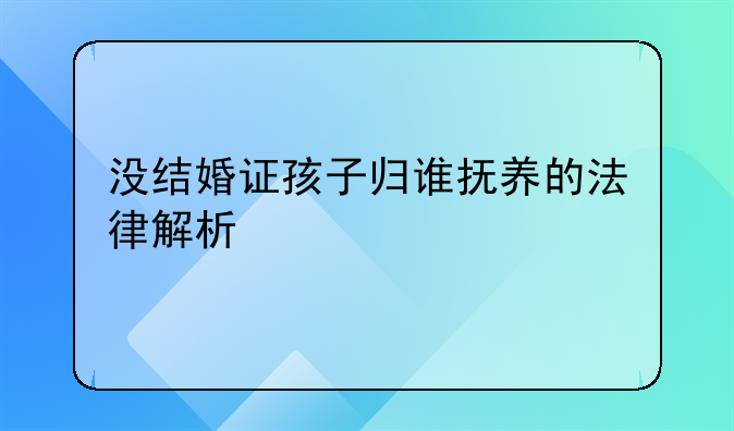 没结婚证孩子归谁抚养的法律解析