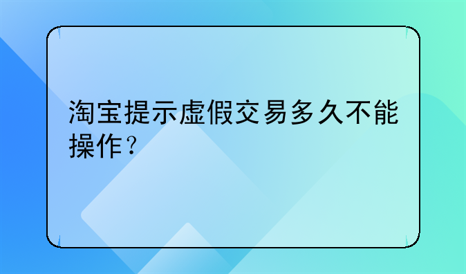 淘宝提示虚假交易多久不能操作？
