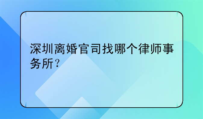 深圳离婚官司找哪个律师事务所？