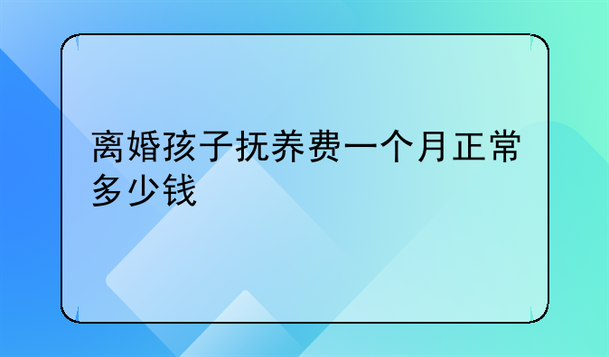 离婚孩子抚养费一个月正常多少钱