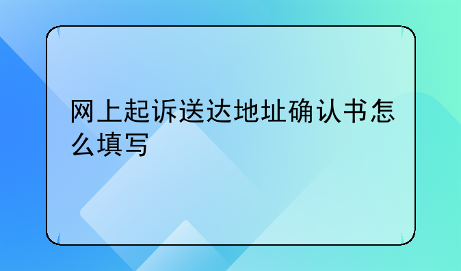 网上起诉送达地址确认书怎么填写