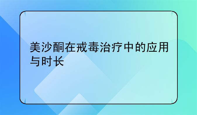 美沙酮在戒毒治疗中的应用与时长