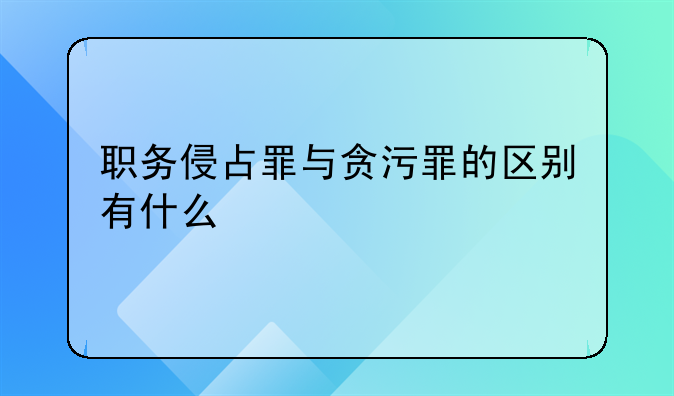 职务侵占罪与贪污罪的区别有什么