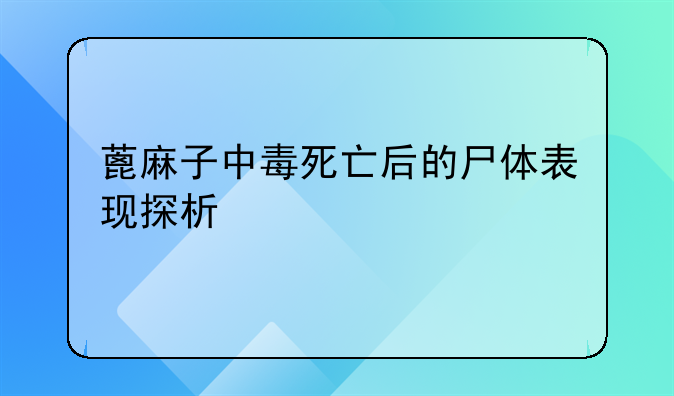 蓖麻子中毒死亡后的尸体表现探析