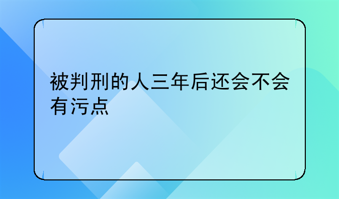 被判刑的人三年后还会不会有污点