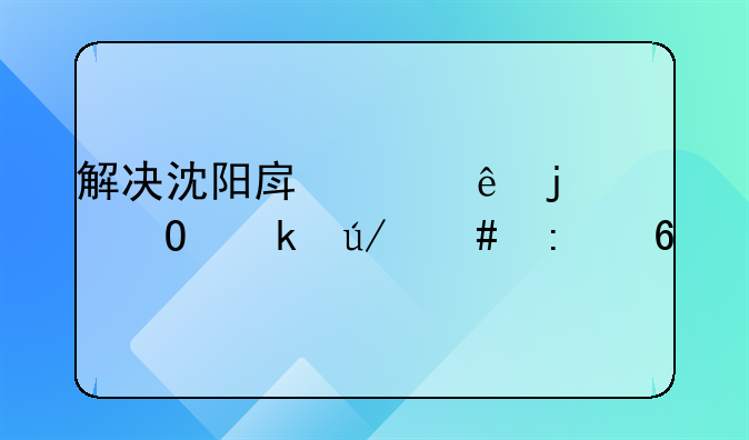 解决沈阳房产纠纷的专业律师推荐
