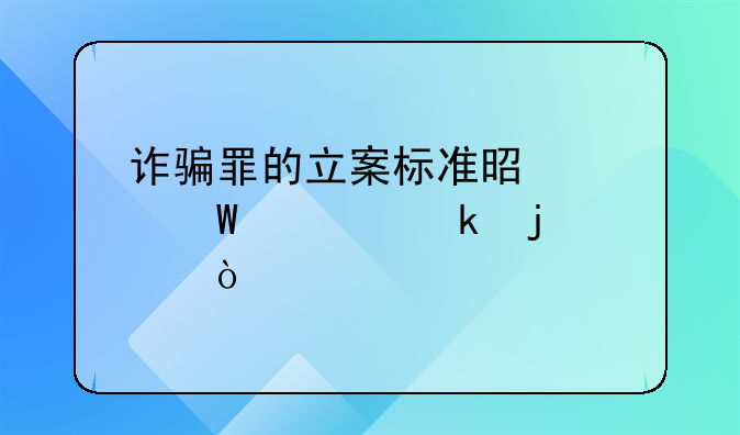 诈骗罪的立案标准是如何规定的？