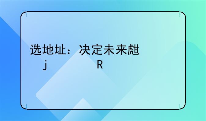 选地址：决定未来生活的关键一步