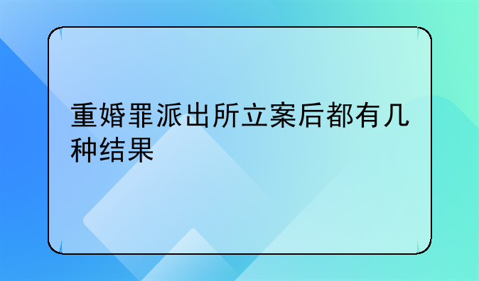 重婚罪派出所立案后都有几种结果